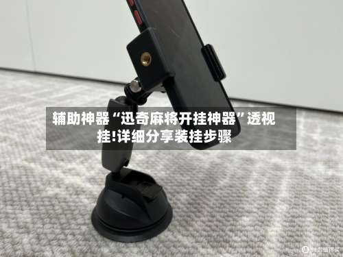 辅助神器“迅奇麻将开挂神器	”透视挂!详细分享装挂步骤-第1张图片