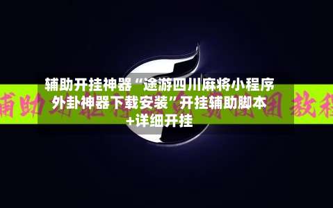 辅助开挂神器“途游四川麻将小程序外卦神器下载安装”开挂辅助脚本+详细开挂-第1张图片