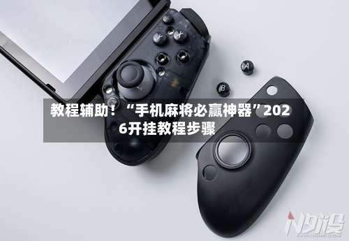 教程辅助！“手机麻将必赢神器”2026开挂教程步骤-第2张图片