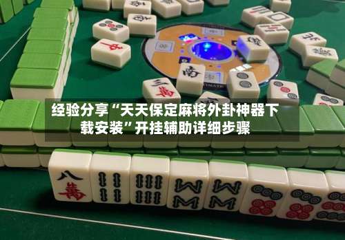 经验分享“天天保定麻将外卦神器下载安装”开挂辅助详细步骤-第1张图片