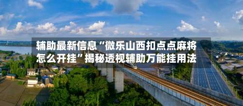 辅助最新信息“微乐山西扣点点麻将怎么开挂”揭秘透视辅助万能挂用法-第1张图片