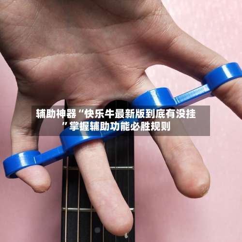 辅助神器“快乐牛最新版到底有没挂”掌握辅助功能必胜规则-第2张图片