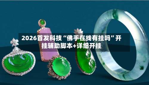 2026首发科技“佛手在线有挂吗”开挂辅助脚本+详细开挂-第2张图片