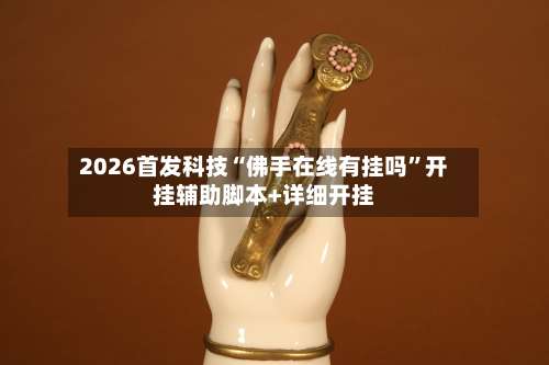 2026首发科技“佛手在线有挂吗	”开挂辅助脚本+详细开挂-第3张图片