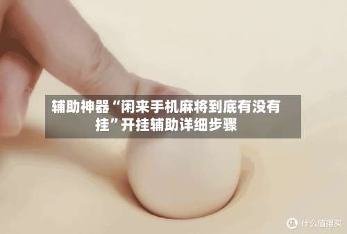 辅助神器“闲来手机麻将到底有没有挂”开挂辅助详细步骤-第3张图片