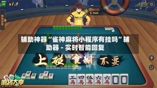 辅助神器“雀神麻将小程序有挂吗”辅助器 - 实时智能回复-第2张图片