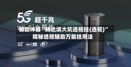 辅助神器“腾达填大坑透视挂(透视)	”揭秘透视辅助万能挂用法-第1张图片