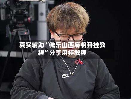 真实辅助“微乐山西麻将开挂教程	”分享用挂教程-第2张图片