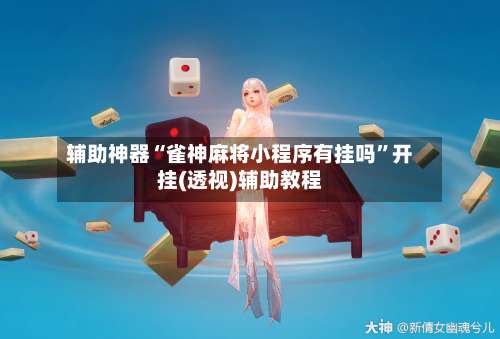 辅助神器“雀神麻将小程序有挂吗	”开挂(透视)辅助教程-第1张图片