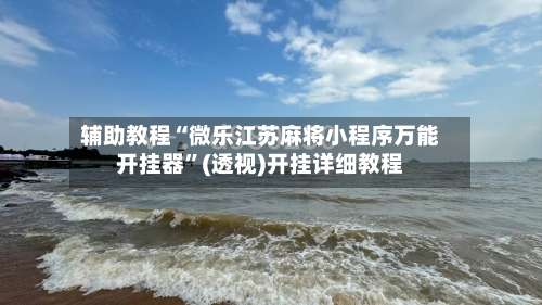 辅助教程“微乐江苏麻将小程序万能开挂器	”(透视)开挂详细教程-第3张图片