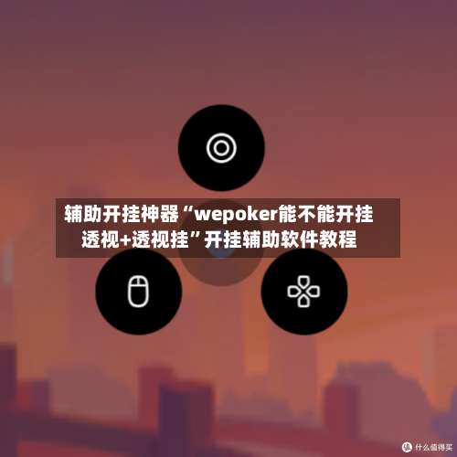 辅助开挂神器“wepoker能不能开挂透视+透视挂	”开挂辅助软件教程-第1张图片
