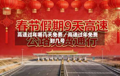 高速过年哪几天免费／高速过年免费到几号-第2张图片