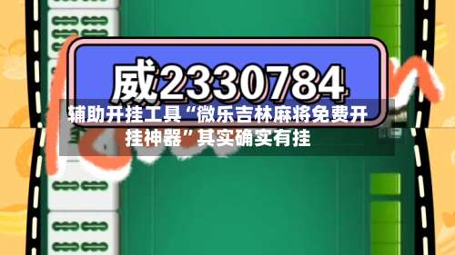 辅助开挂工具“微乐吉林麻将免费开挂神器”其实确实有挂-第1张图片