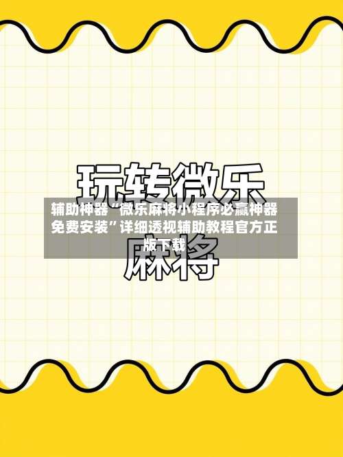 辅助神器“微乐麻将小程序必赢神器免费安装”详细透视辅助教程官方正版下载-第1张图片
