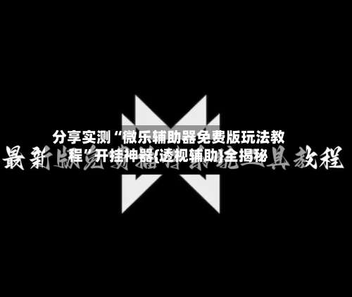 分享实测“微乐辅助器免费版玩法教程	”开挂神器{透视辅助}全揭秘-第1张图片
