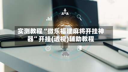 实测教程“微乐福建麻将开挂神器”开挂(透视)辅助教程-第1张图片