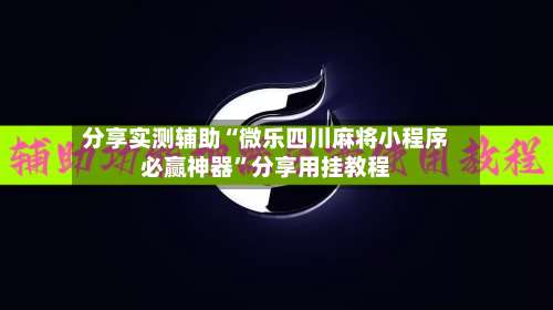 分享实测辅助“微乐四川麻将小程序必赢神器”分享用挂教程-第1张图片