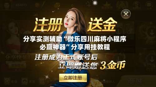 分享实测辅助“微乐四川麻将小程序必赢神器	”分享用挂教程-第2张图片
