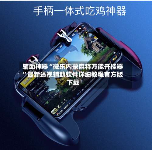 辅助神器“微乐内蒙麻将万能开挂器”最新透视辅助软件详细教程官方版下载-第2张图片