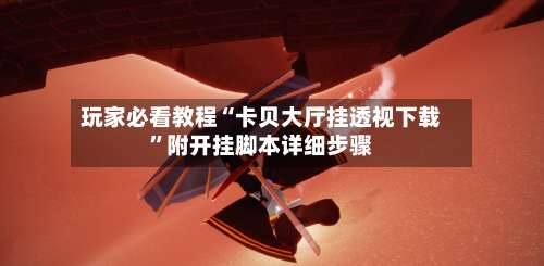 玩家必看教程“卡贝大厅挂透视下载”附开挂脚本详细步骤-第3张图片