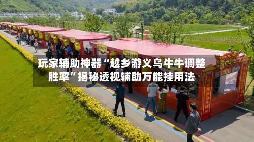 玩家辅助神器“越乡游义乌牛牛调整胜率	”揭秘透视辅助万能挂用法-第1张图片