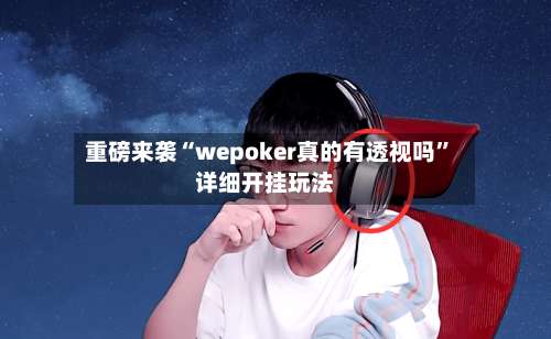 重磅来袭“wepoker真的有透视吗”详细开挂玩法-第1张图片