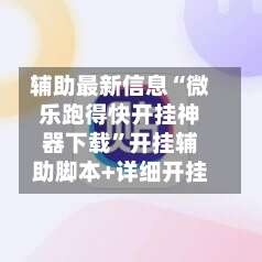 辅助最新信息“微乐跑得快开挂神器下载	”开挂辅助脚本+详细开挂-第1张图片
