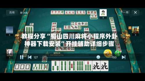 教程分享“蜀山四川麻将小程序外卦神器下载安装”开挂辅助详细步骤-第1张图片