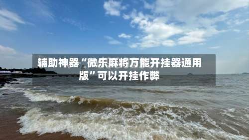 辅助神器“微乐麻将万能开挂器通用版	”可以开挂作弊-第2张图片