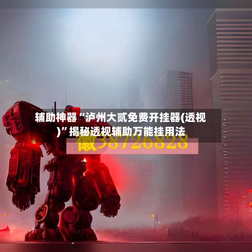 辅助神器“泸州大贰免费开挂器(透视)	”揭秘透视辅助万能挂用法-第1张图片