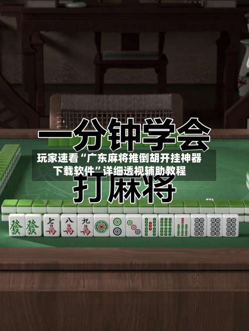 玩家速看“广东麻将推倒胡开挂神器下载软件”详细透视辅助教程-第2张图片