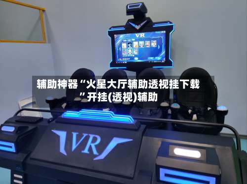 辅助神器“火星大厅辅助透视挂下载”开挂(透视)辅助-第1张图片