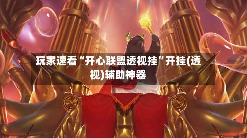 玩家速看“开心联盟透视挂”开挂(透视)辅助神器-第1张图片