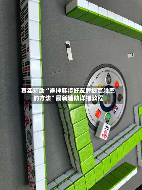 真实辅助“雀神麻将好友房提高胜率的方法”最新辅助详细教程-第3张图片
