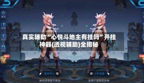 真实辅助“心悦斗地主有挂吗	”开挂神器{透视辅助}全揭秘-第1张图片