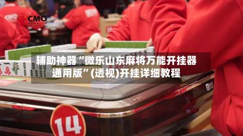 辅助神器“微乐山东麻将万能开挂器通用版”(透视)开挂详细教程-第2张图片