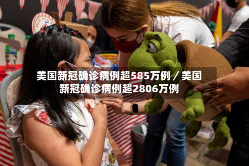 美国新冠确诊病例超585万例／美国新冠确诊病例超2806万例-第1张图片
