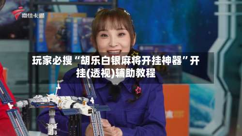 玩家必搜“胡乐白银麻将开挂神器”开挂(透视)辅助教程-第3张图片