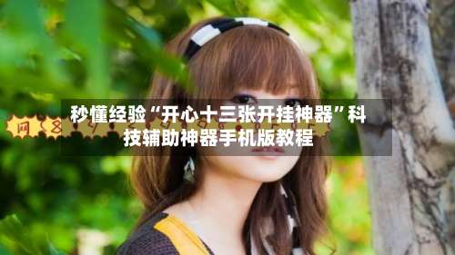 秒懂经验“开心十三张开挂神器”科技辅助神器手机版教程-第1张图片