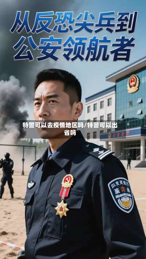 特警可以去疫情地区吗/特警可以出省吗-第2张图片