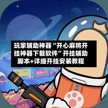 玩家辅助神器“开心麻将开挂神器下载软件	”开挂辅助脚本+详细开挂安装教程-第1张图片