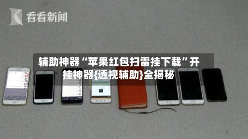 辅助神器“苹果红包扫雷挂下载	”开挂神器{透视辅助}全揭秘-第1张图片