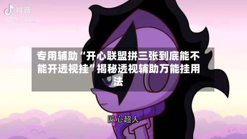 专用辅助“开心联盟拼三张到底能不能开透视挂”揭秘透视辅助万能挂用法-第2张图片