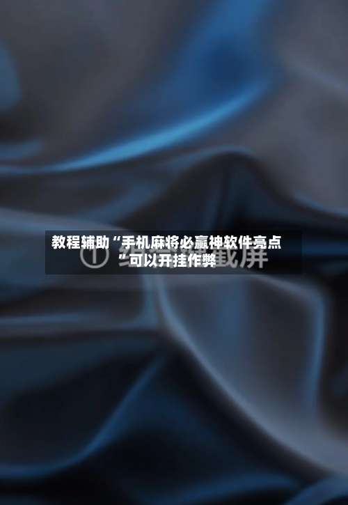 教程辅助“手机麻将必赢神软件亮点”可以开挂作弊-第1张图片