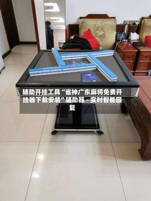 辅助开挂工具“雀神广东麻将免费开挂器下载安装”辅助器 - 实时智能回复-第1张图片