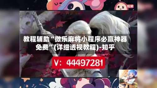 教程辅助“微乐麻将小程序必赢神器免费”(详细透视教程)-知乎-第2张图片