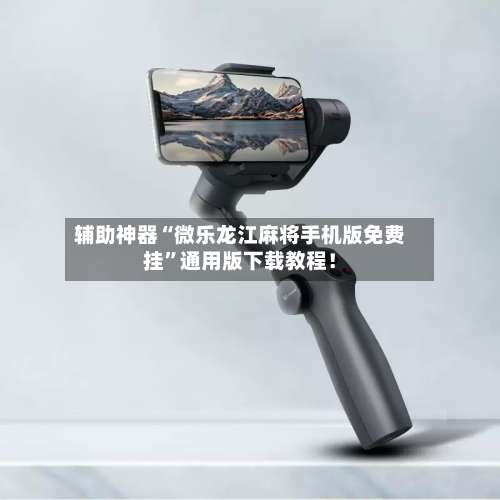 辅助神器“微乐龙江麻将手机版免费挂	”通用版下载教程！-第1张图片