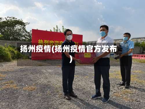扬州疫情(扬州疫情官方发布)-第1张图片