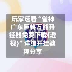 玩家速看“雀神广东麻将万能开挂器免费下载(透视)”详细开挂教程分享-第1张图片