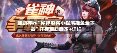 辅助神器“雀神麻将小程序挂免费下载”开挂辅助脚本+详细-第3张图片